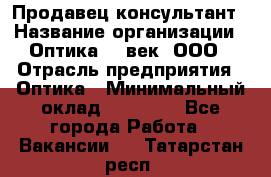 Продавец-консультант › Название организации ­ Оптика 21 век, ООО › Отрасль предприятия ­ Оптика › Минимальный оклад ­ 35 000 - Все города Работа » Вакансии   . Татарстан респ.